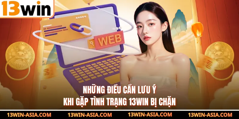 Những điều cần lưu ý khi gặp tình trạng 13Win bị chặn